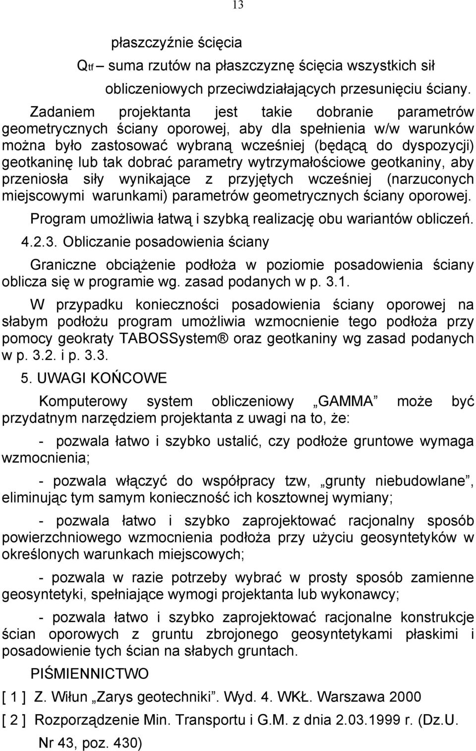 dobrać parametry wytrzymałościowe geotkaniny, aby przeniosła siły wynikające z przyjętych wcześniej (narzuconych miejscowymi warunkami) parametrów geometrycznych ściany oporowej.