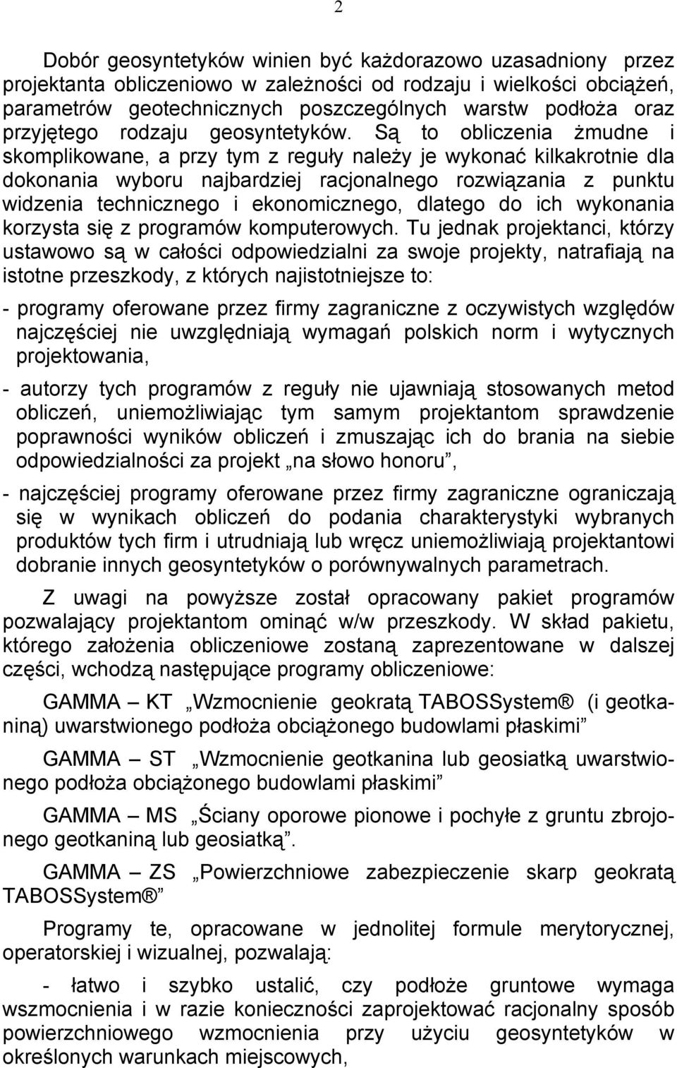 Są to obliczenia żmudne i skomplikowane, a przy tym z reguły należy je wykonać kilkakrotnie dla dokonania wyboru najbardziej racjonalnego rozwiązania z punktu widzenia technicznego i ekonomicznego,