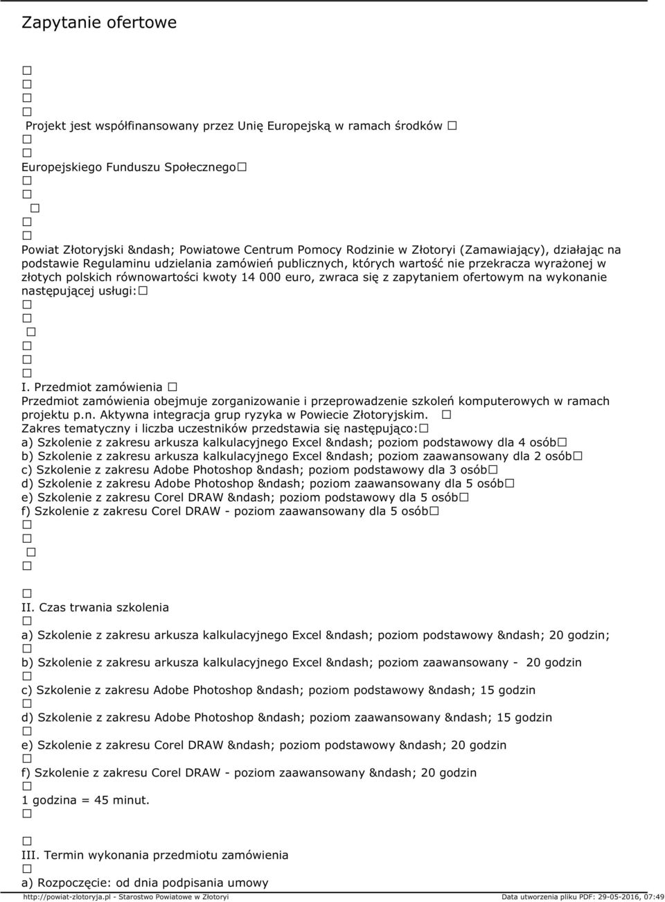 ofertowym na wykonanie następującej usługi: I. Przedmiot zamówienia Przedmiot zamówienia obejmuje zorganizowanie i przeprowadzenie szkoleń komputerowych w ramach projektu p.n. Aktywna integracja grup ryzyka w Powiecie Złotoryjskim.