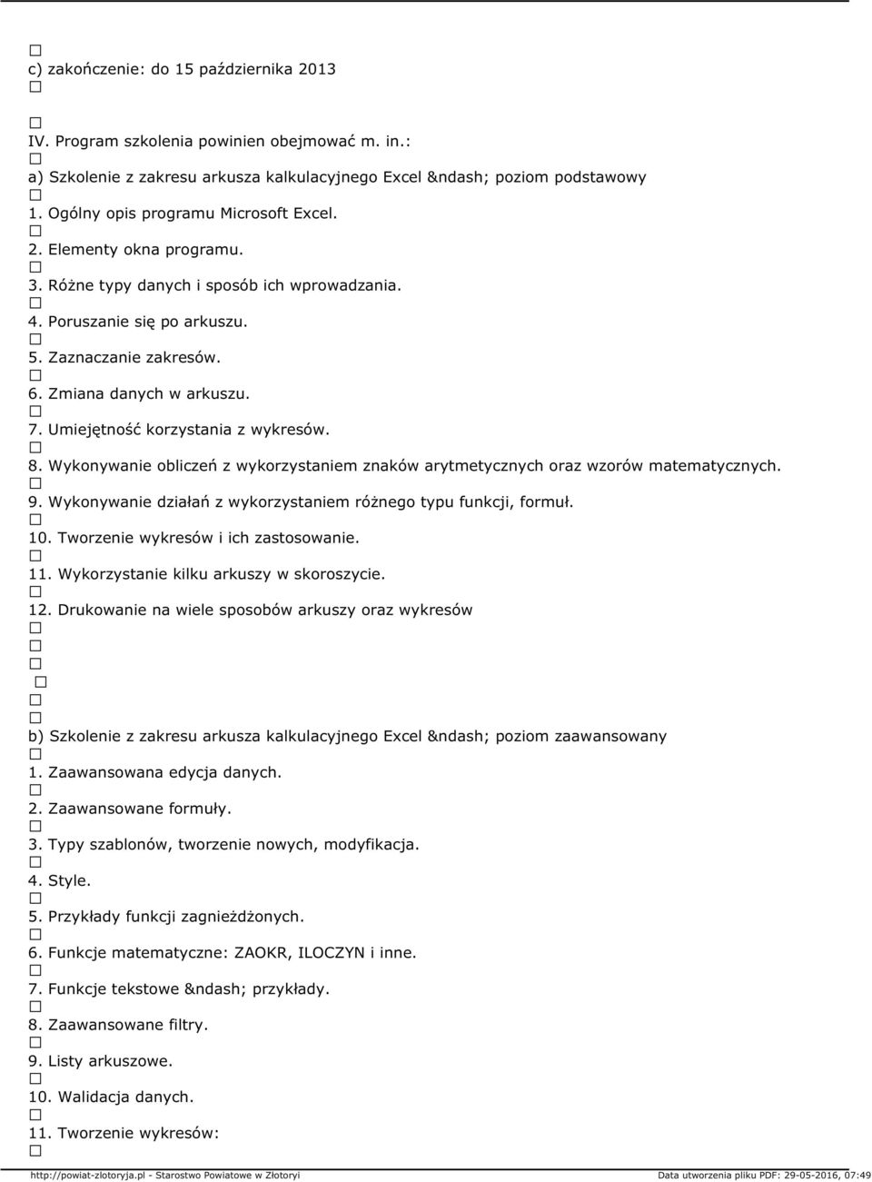 Wykonywanie obliczeń z wykorzystaniem znaków arytmetycznych oraz wzorów matematycznych. 9. Wykonywanie działań z wykorzystaniem różnego typu funkcji, formuł. 10. Tworzenie wykresów i ich zastosowanie.