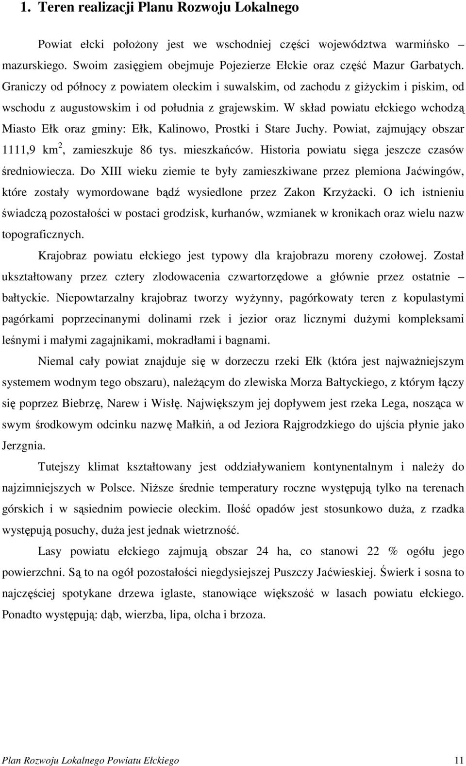 W skład powiatu ełckiego wchodzą Miasto Ełk oraz gminy: Ełk, Kalinowo, Prostki i Stare Juchy. Powiat, zajmujący obszar 1111,9 km 2, zamieszkuje 86 tys. mieszkańców.