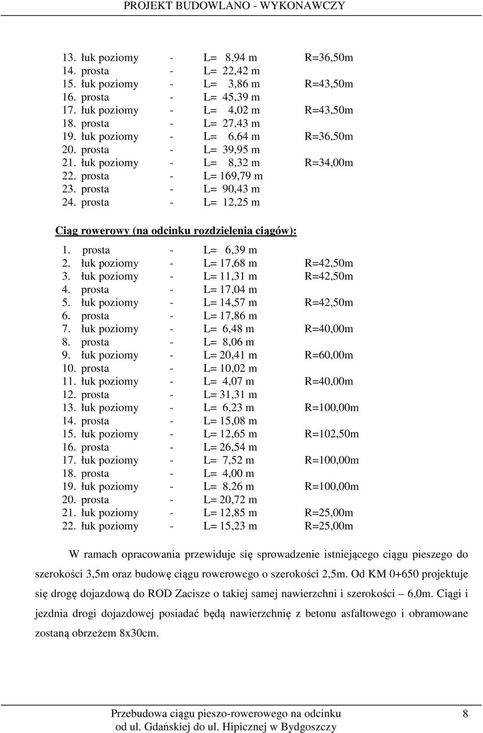 prosta - L= 12,25 m Ciąg rowerowy (na odcinku rozdzielenia ciągów): 1. prosta - L= 6,39 m 2. łuk poziomy - L= 17,68 m R=42,50m 3. łuk poziomy - L= 11,31 m R=42,50m 4. prosta - L= 17,04 m 5.