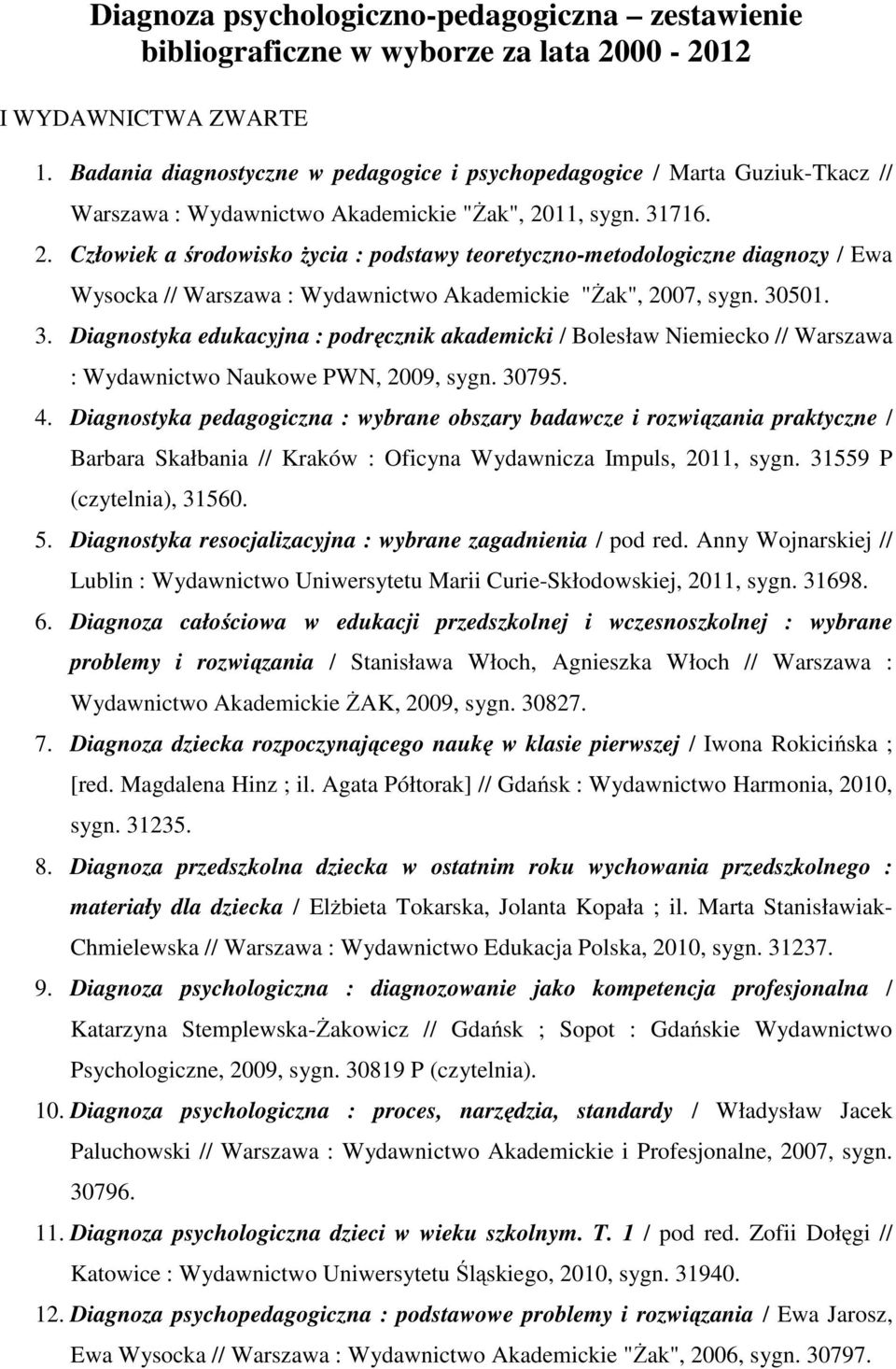 11, sygn. 31716. 2. Człowiek a środowisko życia : podstawy teoretyczno-metodologiczne diagnozy / Ewa Wysocka // Warszawa : Wydawnictwo Akademickie "Żak", 2007, sygn. 30501. 3. Diagnostyka edukacyjna : podręcznik akademicki / Bolesław Niemiecko // Warszawa : Wydawnictwo Naukowe PWN, 2009, sygn.