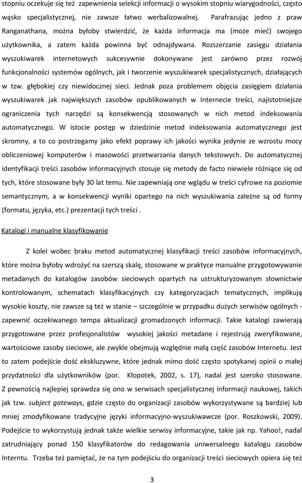 Rozszerzanie zasięgu działania wyszukiwarek internetowych sukcesywnie dokonywane jest zarówno przez rozwój funkcjonalności systemów ogólnych, jak i tworzenie wyszukiwarek specjalistycznych,