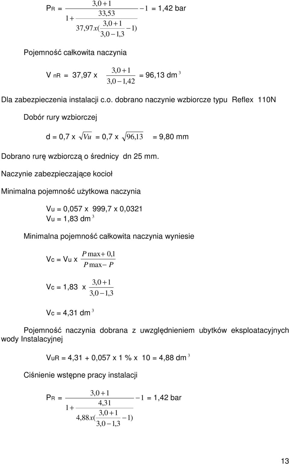 Naczynie zabezpieczające kocioł Minimalna pojemność użytkowa naczynia Vu = 0,057 x 999,7 x 0,0321 Vu = 1,83 dm 3 Minimalna pojemność całkowita naczynia wyniesie Vc = Vu x P max + 0, 1 P max P Vc