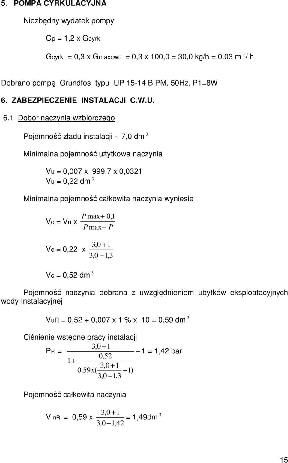 1 Dobór naczynia wzbiorczego Pojemność zładu instalacji - 7,0 dm 3 Minimalna pojemność użytkowa naczynia Vu = 0,007 x 999,7 x 0,0321 Vu = 0,22 dm 3 Minimalna pojemność całkowita naczynia wyniesie