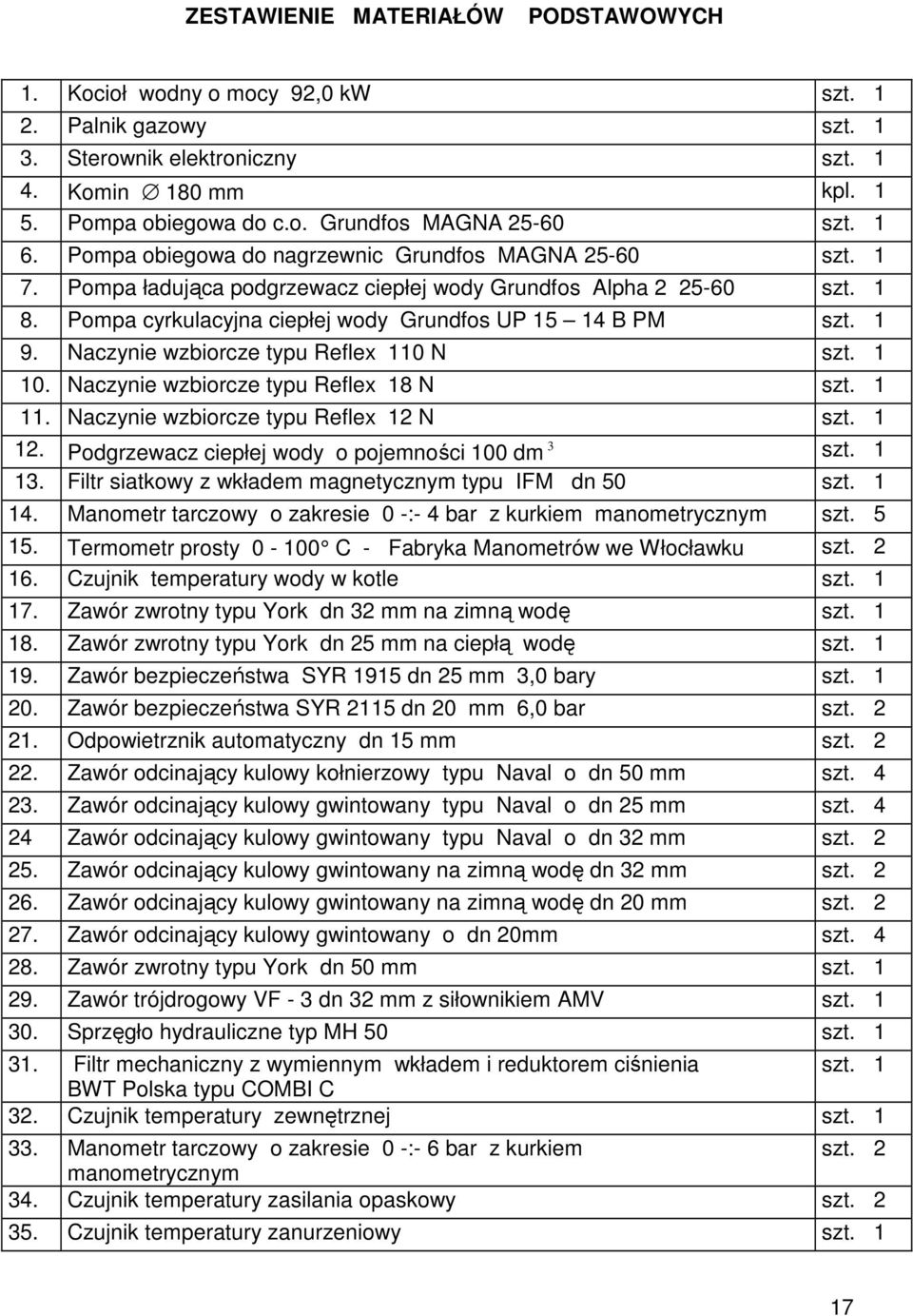 1 9. Naczynie wzbiorcze typu Reflex 110 N szt. 1 10. Naczynie wzbiorcze typu Reflex 18 N szt. 1 11. Naczynie wzbiorcze typu Reflex 12 N szt. 1 12. Podgrzewacz ciepłej wody o pojemności 100 dm 3 szt.
