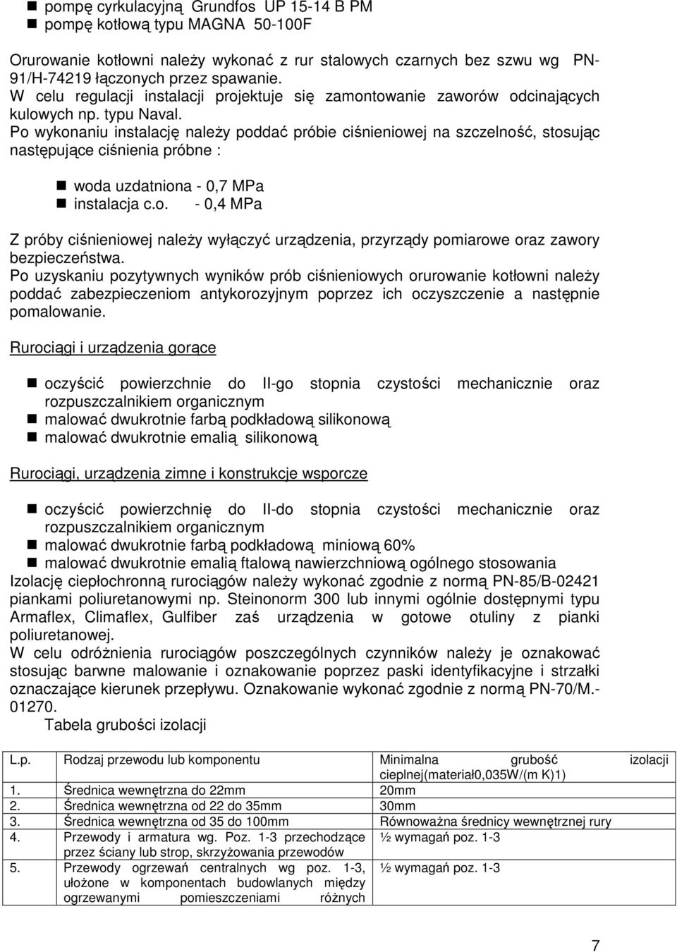 Po wykonaniu instalację należy poddać próbie ciśnieniowej na szczelność, stosując następujące ciśnienia próbne : woda uzdatniona - 0,7 MPa instalacja c.o. - 0,4 MPa Z próby ciśnieniowej należy wyłączyć urządzenia, przyrządy pomiarowe oraz zawory bezpieczeństwa.