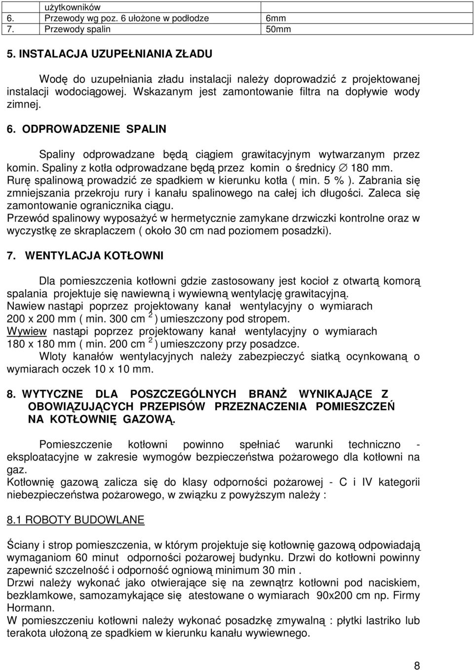 ODPROWADZENIE SPALIN Spaliny odprowadzane będą ciągiem grawitacyjnym wytwarzanym przez komin. Spaliny z kotła odprowadzane będą przez komin o średnicy 180 mm.