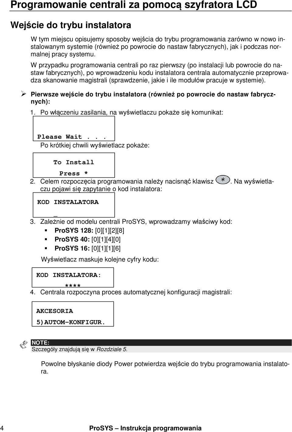 W przypadku programowania centrali po raz pierwszy (po instalacji lub powrocie do nastaw fabrycznych), po wprowadzeniu kodu instalatora centrala automatycznie przeprowadza skanowanie magistrali