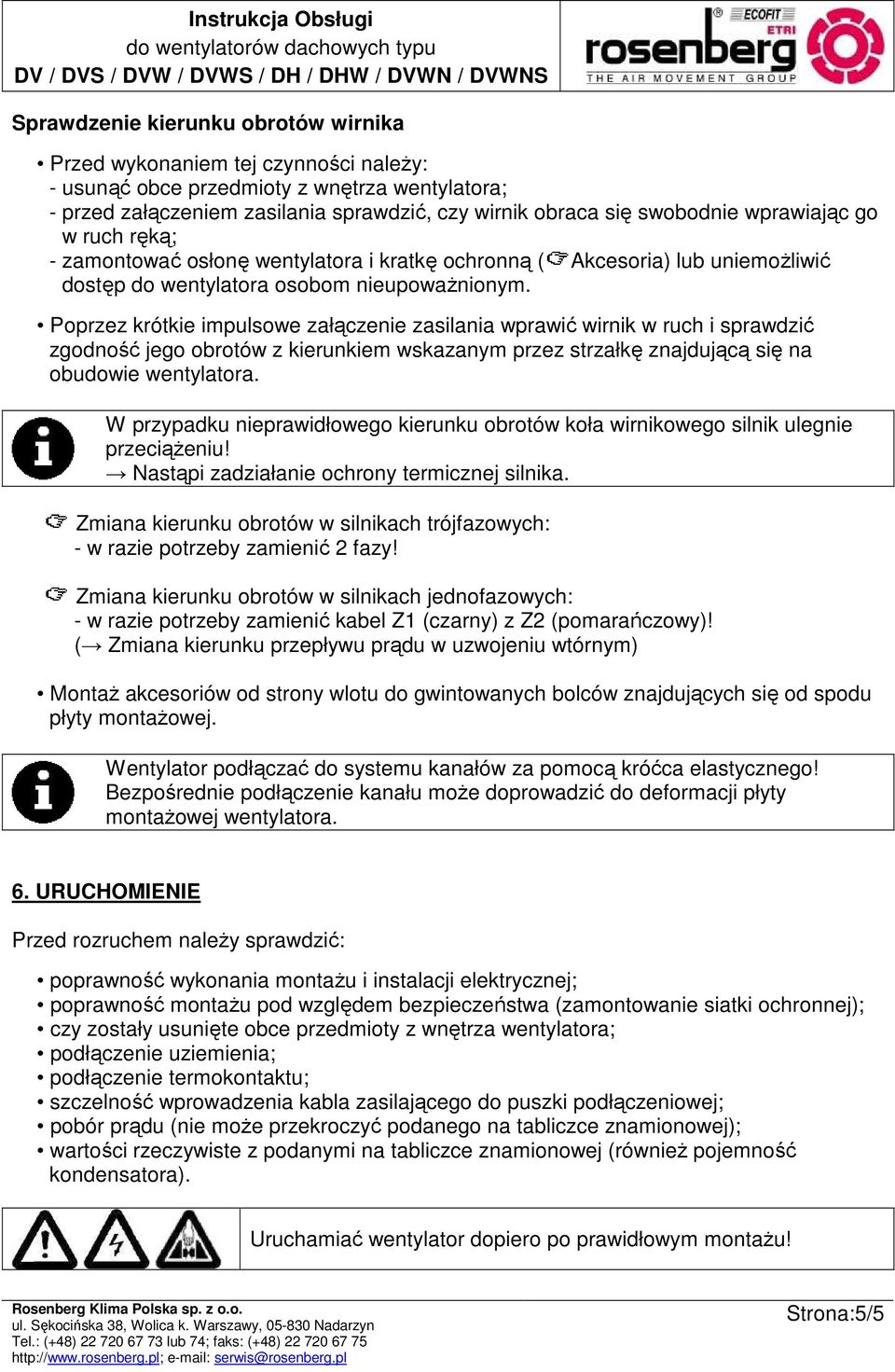 Poprzez krótkie impulsowe załączenie zasilania wprawić wirnik w ruch i sprawdzić zgodność jego obrotów z kierunkiem wskazanym przez strzałkę znajdującą się na obudowie wentylatora.