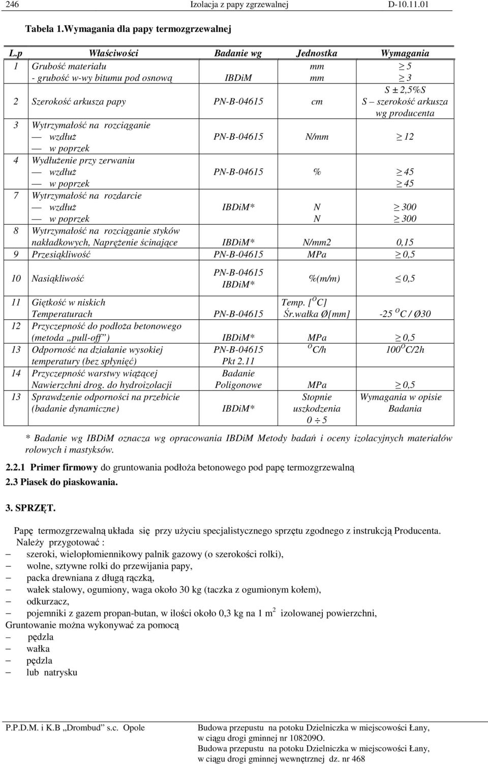 Wytrzymałość na rozciąganie wzdłuŝ PN-B-04615 N/mm 12 w poprzek 4 WydłuŜenie przy zerwaniu wzdłuŝ w poprzek 7 Wytrzymałość na rozdarcie wzdłuŝ w poprzek PN-B-04615 % 45 45 IBDiM* N N 300 300 8