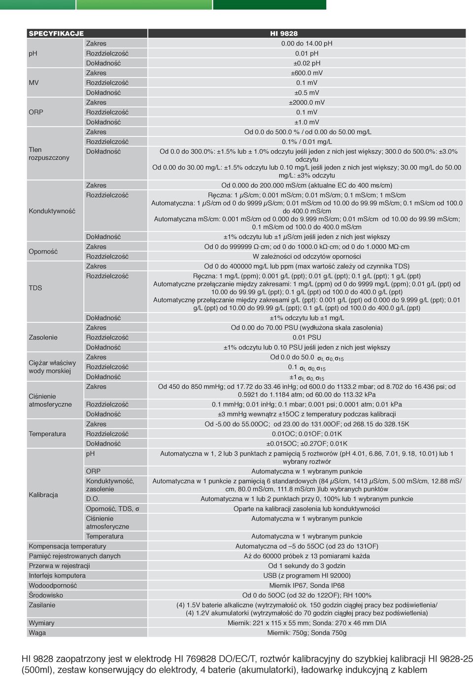 00 mg/l do 50.00 mg/l: ±3% odczytu Od 0.000 do 200.000 ms/cm (aktualne EC do 400 ms/cm) Ręczna: 1 µs/cm; 0.001 ms/cm; 0.01 ms/cm; 0.1 ms/cm; 1 ms/cm Automatyczna: 1 µs/cm od 0 do 9999 µs/cm; 0.