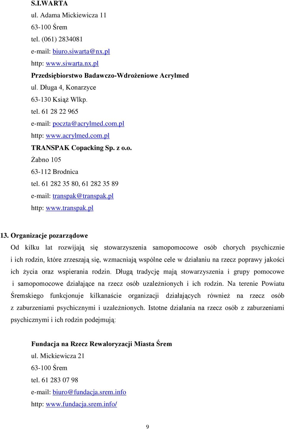 Organizacje pozarządowe Od kilku lat rozwijają się stowarzyszenia samopomocowe osób chorych psychicznie i ich rodzin, które zrzeszają się, wzmacniają wspólne cele w działaniu na rzecz poprawy jakości