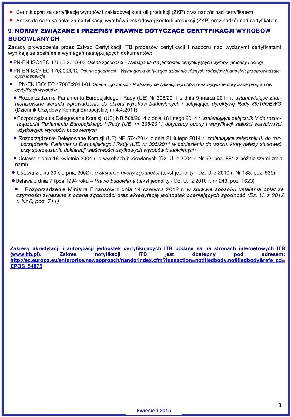 NORMY ZWIĄZANE I PRZEPISY PRAWNE DOTYCZĄCE CERTYFIKACJI WYROBÓW BUDOWLANYCH Zasady prowadzenia przez Zakład Certyfikacji ITB procesów certyfikacji i nadzoru nad wydanymi certyfikatami wynikają ze