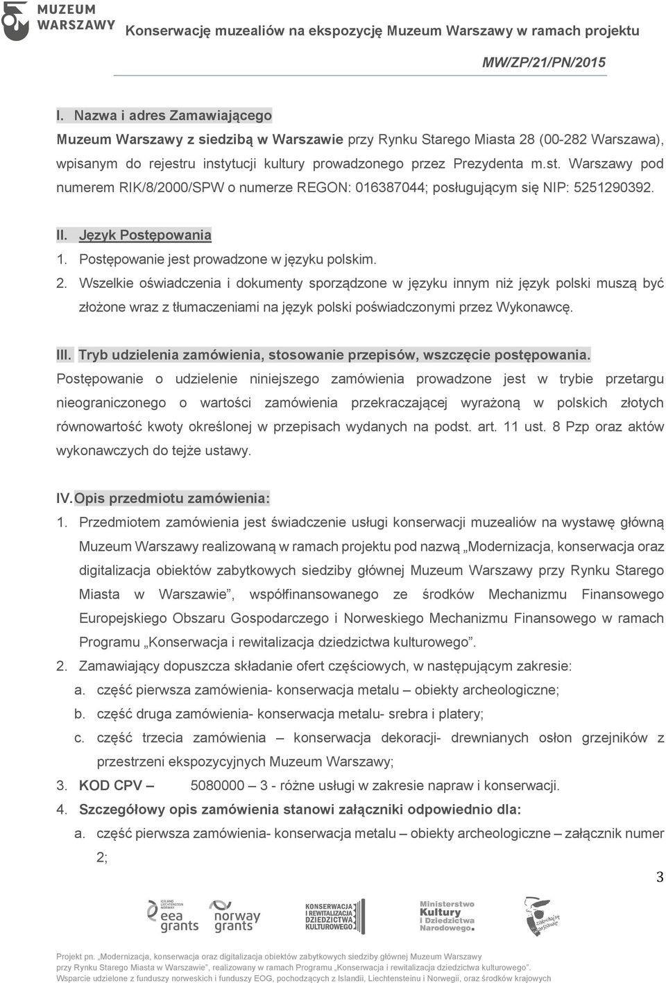 Wszelkie oświadczenia i dokumenty sporządzone w języku innym niż język polski muszą być złożone wraz z tłumaczeniami na język polski poświadczonymi przez Wykonawcę. III.