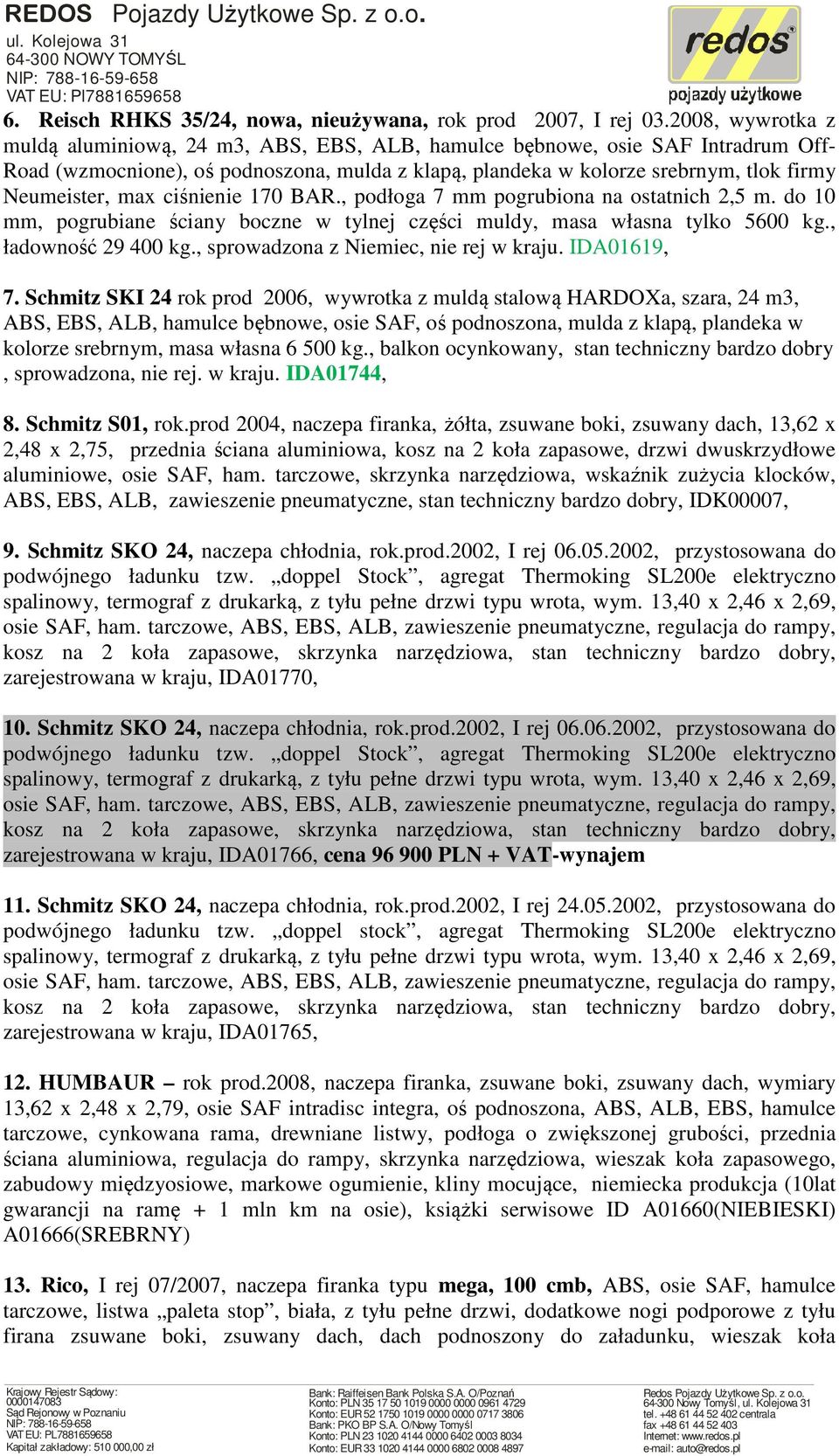 max ciśnienie 170 BAR., podłoga 7 mm pogrubiona na ostatnich 2,5 m. do 10 mm, pogrubiane ściany boczne w tylnej części muldy, masa własna tylko 5600 kg., ładowność 29 400 kg.