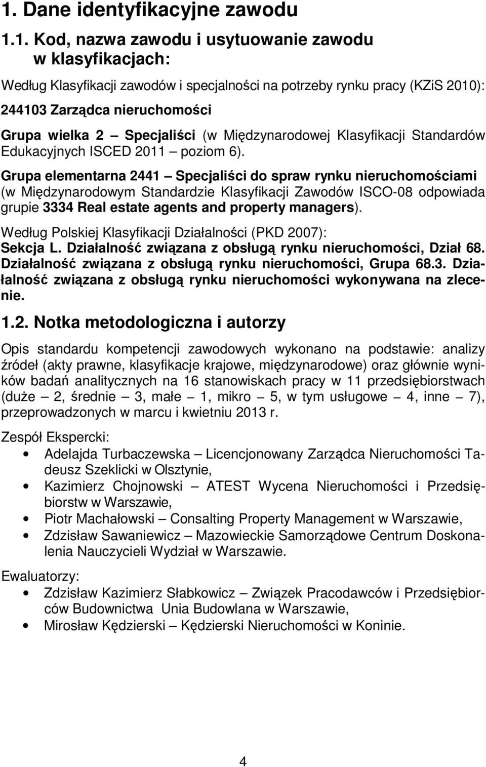 Grupa elementarna 2441 Specjaliści do spraw rynku nieruchomościami (w Międzynarodowym Standardzie Klasyfikacji Zawodów ISCO-08 odpowiada grupie 3334 Real estate agents and property managers).