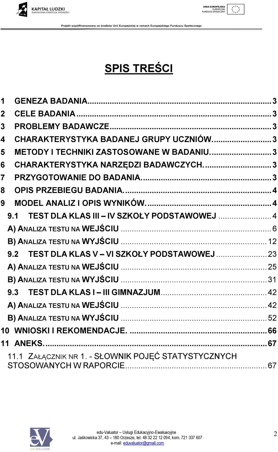 .. 4 A) ANALIZA TESTU NA WEJŚCIU... 6 B) ANALIZA TESTU NA WYJŚCIU... 12 9.2 TEST DLA KLAS V VI SZKOŁY ODSTAWOWEJ... 23 A) ANALIZA TESTU NA WEJŚCIU... 25 B) ANALIZA TESTU NA WYJŚCIU... 31 9.