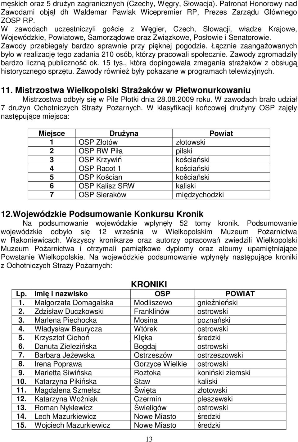 Zawody przebiegały bardzo sprawnie przy pięknej pogodzie. Łącznie zaangaŝowanych było w realizację tego zadania 210 osób, którzy pracowali społecznie. Zawody zgromadziły bardzo liczną publiczność ok.
