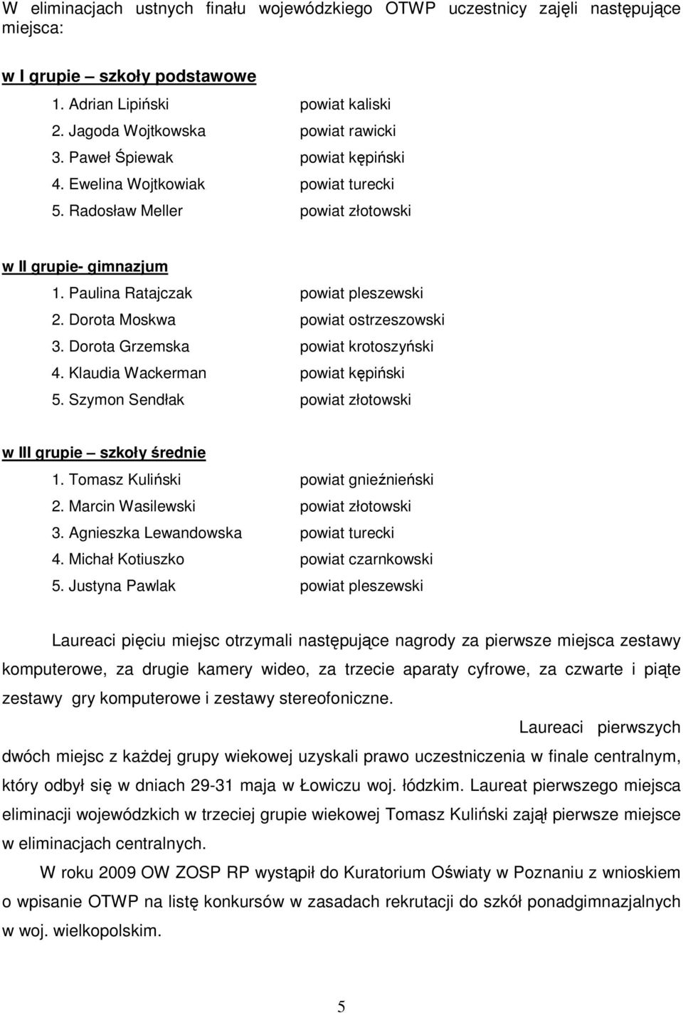 Dorota Moskwa powiat ostrzeszowski 3. Dorota Grzemska powiat krotoszyński 4. Klaudia Wackerman powiat kępiński 5. Szymon Sendłak powiat złotowski w III grupie szkoły średnie 1.