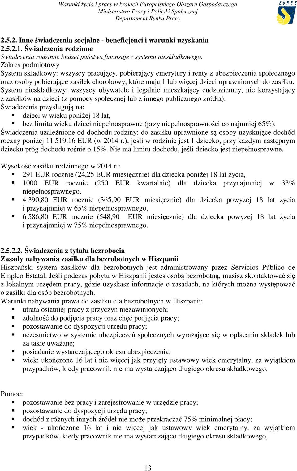 do zasiłku. System nieskładkowy: wszyscy obywatele i legalnie mieszkający cudzoziemcy, nie korzystający z zasiłków na dzieci (z pomocy społecznej lub z innego publicznego źródła).