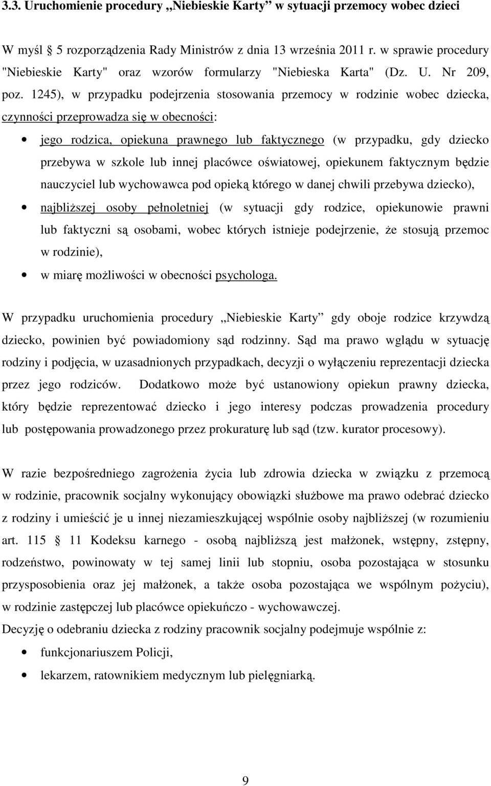 1245), w przypadku podejrzenia stosowania przemocy w rodzinie wobec dziecka, czynności przeprowadza się w obecności: jego rodzica, opiekuna prawnego lub faktycznego (w przypadku, gdy dziecko przebywa