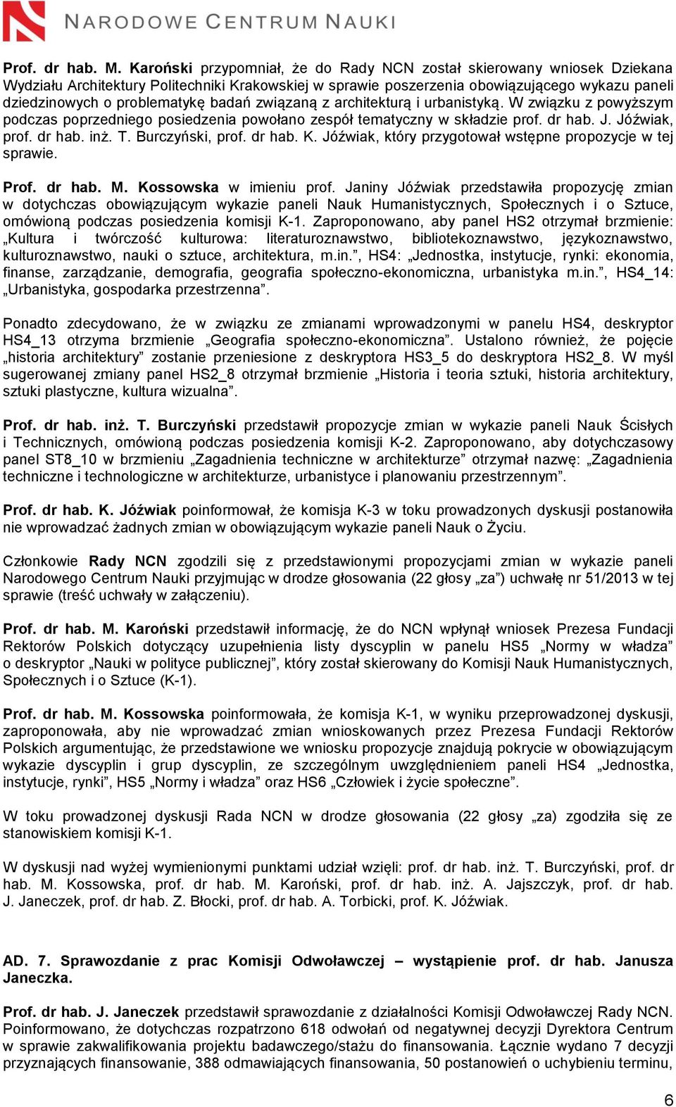 badań związaną z architekturą i urbanistyką. W związku z powyższym podczas poprzedniego posiedzenia powołano zespół tematyczny w składzie prof. dr hab. J. Jóźwiak, prof. dr hab. inż. T.