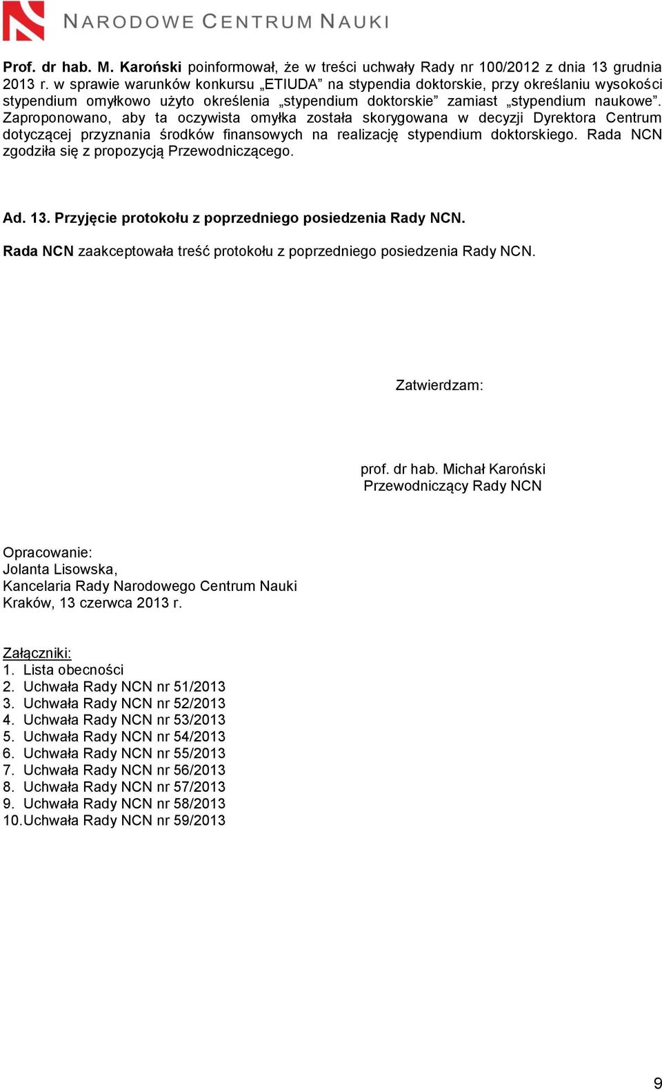 Zaproponowano, aby ta oczywista omyłka została skorygowana w decyzji Dyrektora Centrum dotyczącej przyznania środków finansowych na realizację stypendium doktorskiego.