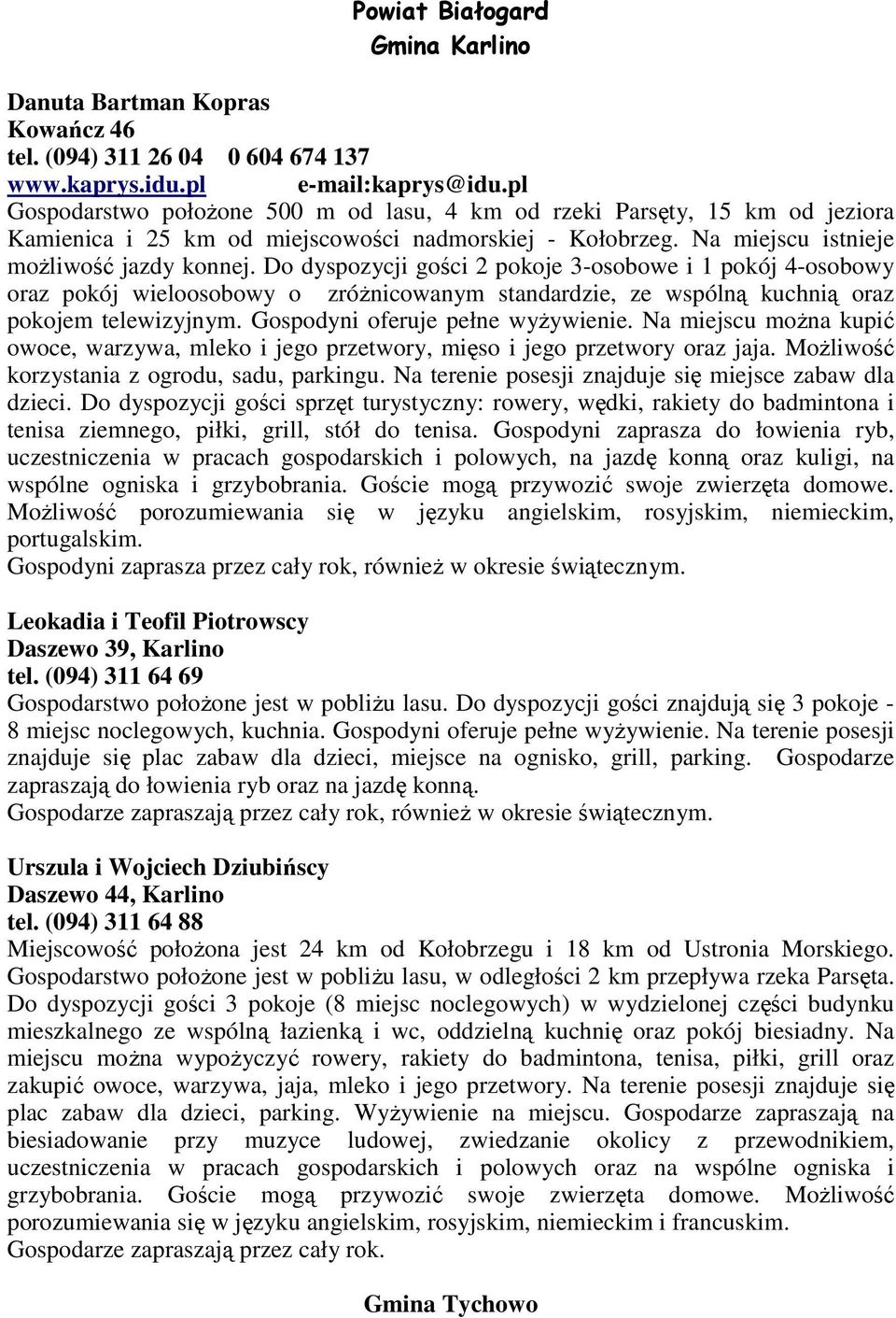 Do dyspozycji gości 2 pokoje 3-osobowe i 1 pokój 4-osobowy oraz pokój wieloosobowy o zróŝnicowanym standardzie, ze wspólną kuchnią oraz pokojem telewizyjnym. Gospodyni oferuje pełne wyŝywienie.