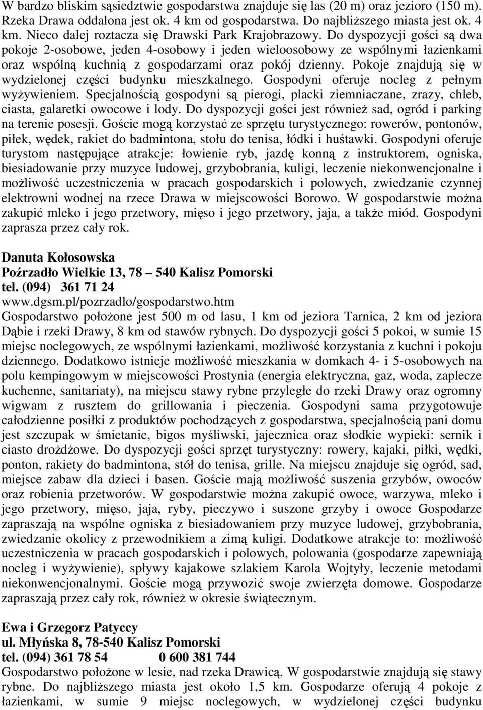 Pokoje znajdują się w wydzielonej części budynku mieszkalnego. Gospodyni oferuje nocleg z pełnym wyŝywieniem.