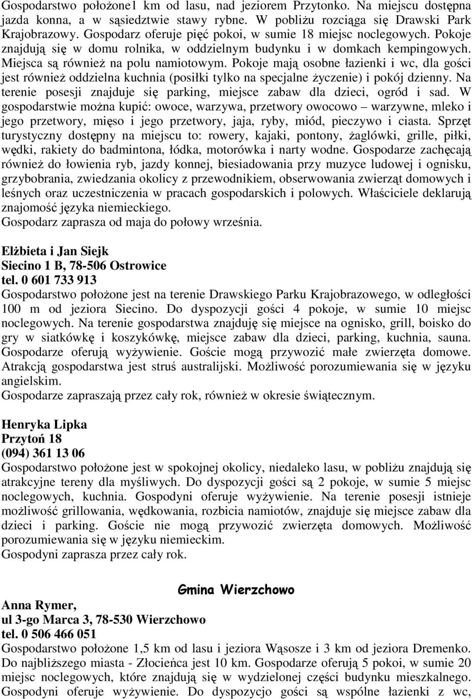 Pokoje mają osobne łazienki i wc, dla gości jest równieŝ oddzielna kuchnia (posiłki tylko na specjalne Ŝyczenie) i pokój dzienny.