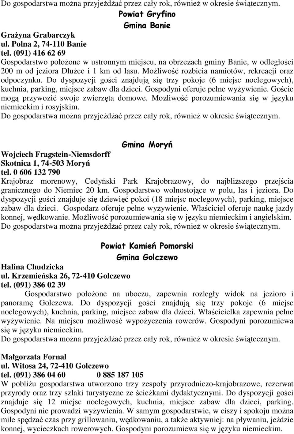 Do dyspozycji gości znajdują się trzy pokoje (6 miejsc noclegowych), kuchnia, parking, miejsce zabaw dla dzieci. Gospodyni oferuje pełne wyŝywienie. Goście mogą przywozić swoje zwierzęta domowe.