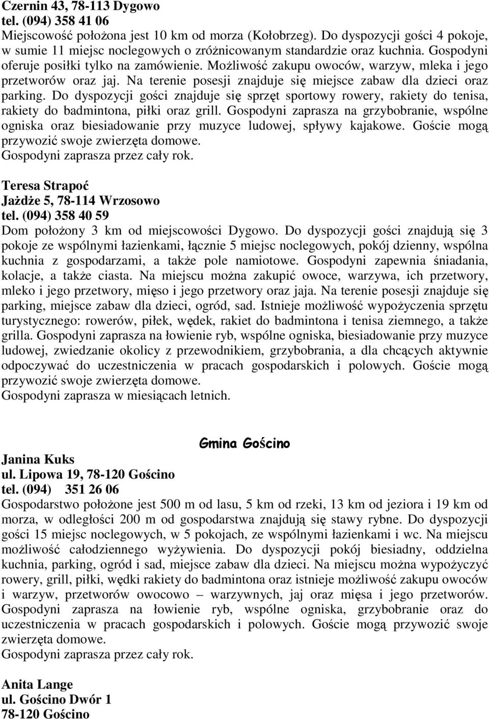 MoŜliwość zakupu owoców, warzyw, mleka i jego przetworów oraz jaj. Na terenie posesji znajduje się miejsce zabaw dla dzieci oraz parking.