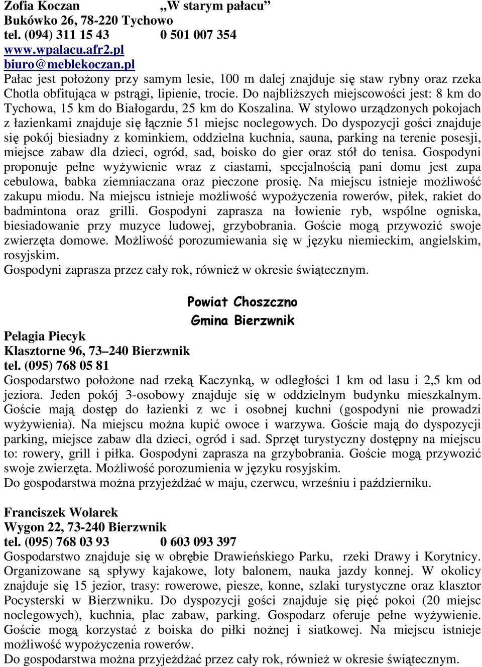 Do najbliŝszych miejscowości jest: 8 km do Tychowa, 15 km do Białogardu, 25 km do Koszalina. W stylowo urządzonych pokojach z łazienkami znajduje się łącznie 51 miejsc noclegowych.