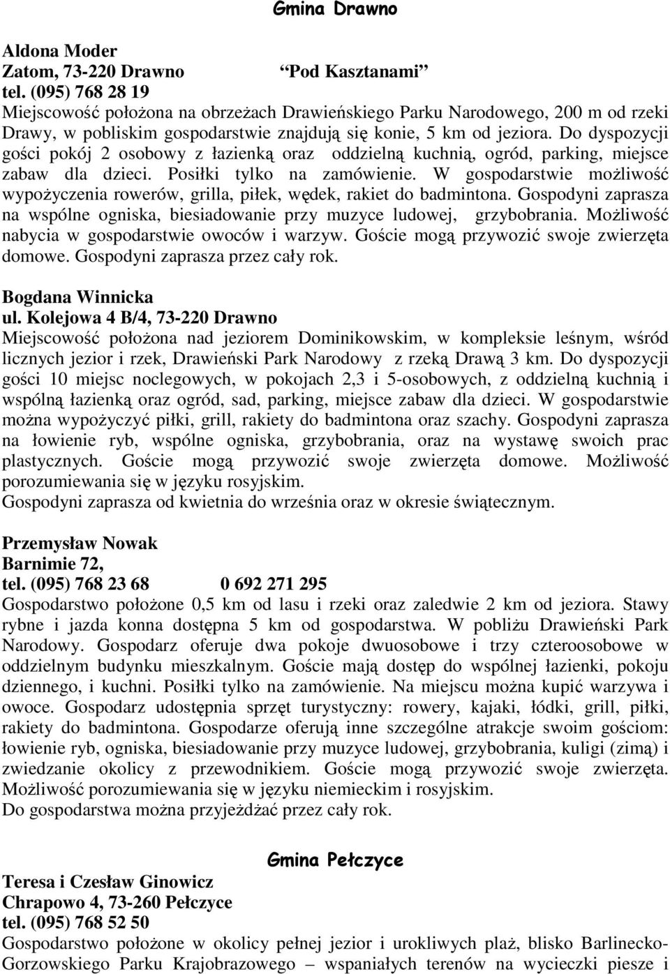 Do dyspozycji gości pokój 2 osobowy z łazienką oraz oddzielną kuchnią, ogród, parking, miejsce zabaw dla dzieci. Posiłki tylko na zamówienie.