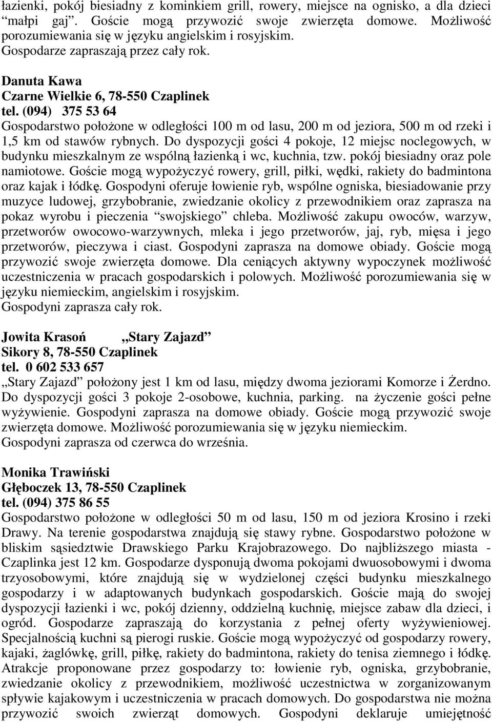 (094) 375 53 64 Gospodarstwo połoŝone w odległości 100 m od lasu, 200 m od jeziora, 500 m od rzeki i 1,5 km od stawów rybnych.