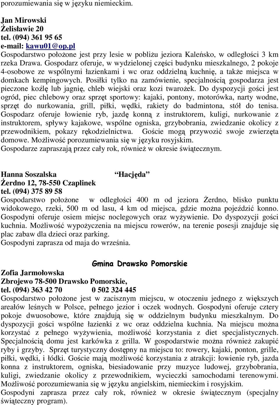 Gospodarz oferuje, w wydzielonej części budynku mieszkalnego, 2 pokoje 4-osobowe ze wspólnymi łazienkami i wc oraz oddzielną kuchnię, a takŝe miejsca w domkach kempingowych.