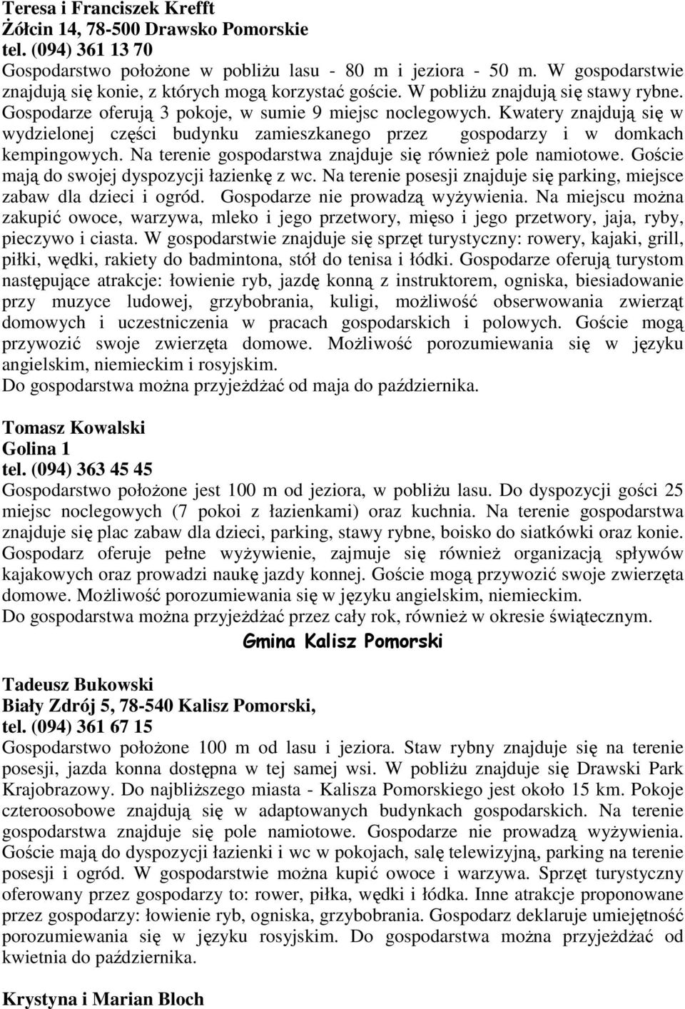 Kwatery znajdują się w wydzielonej części budynku zamieszkanego przez gospodarzy i w domkach kempingowych. Na terenie gospodarstwa znajduje się równieŝ pole namiotowe.
