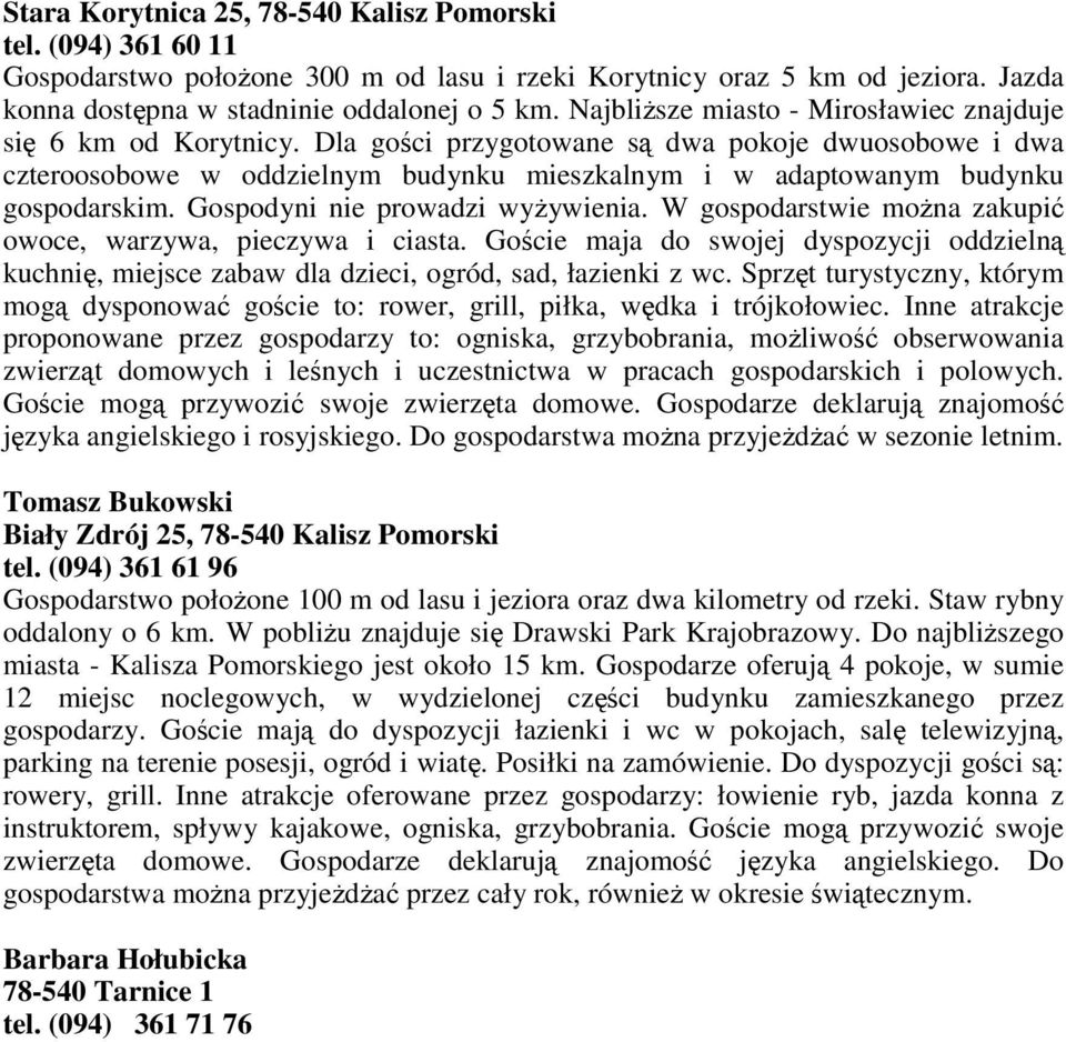 Dla gości przygotowane są dwa pokoje dwuosobowe i dwa czteroosobowe w oddzielnym budynku mieszkalnym i w adaptowanym budynku gospodarskim. Gospodyni nie prowadzi wyŝywienia.