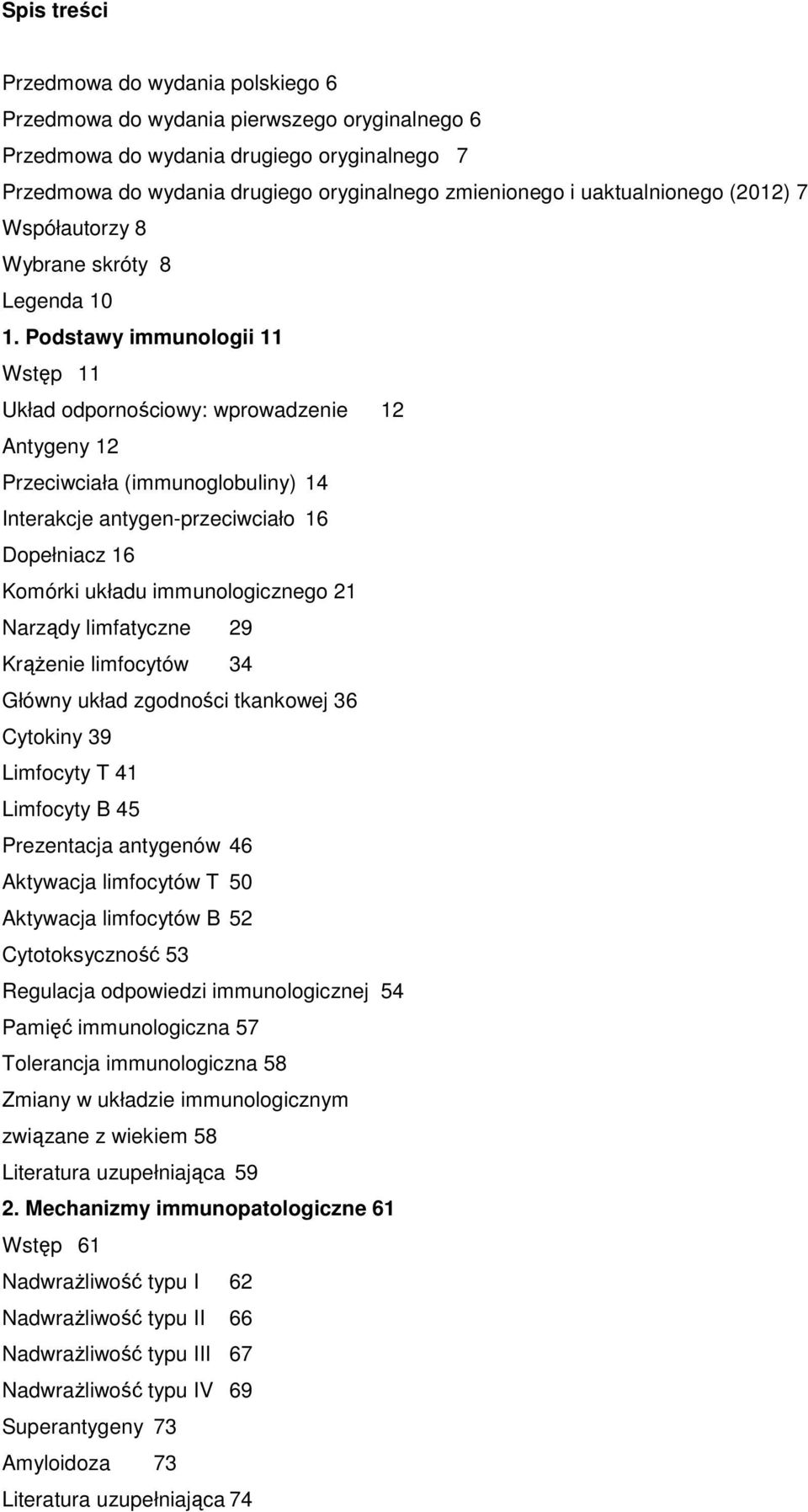 Podstawy immunologii 11 Wstęp 11 Układ odpornościowy: wprowadzenie 12 Antygeny 12 Przeciwciała (immunoglobuliny) 14 Interakcje antygen-przeciwciało 16 Dopełniacz 16 Komórki układu immunologicznego 21