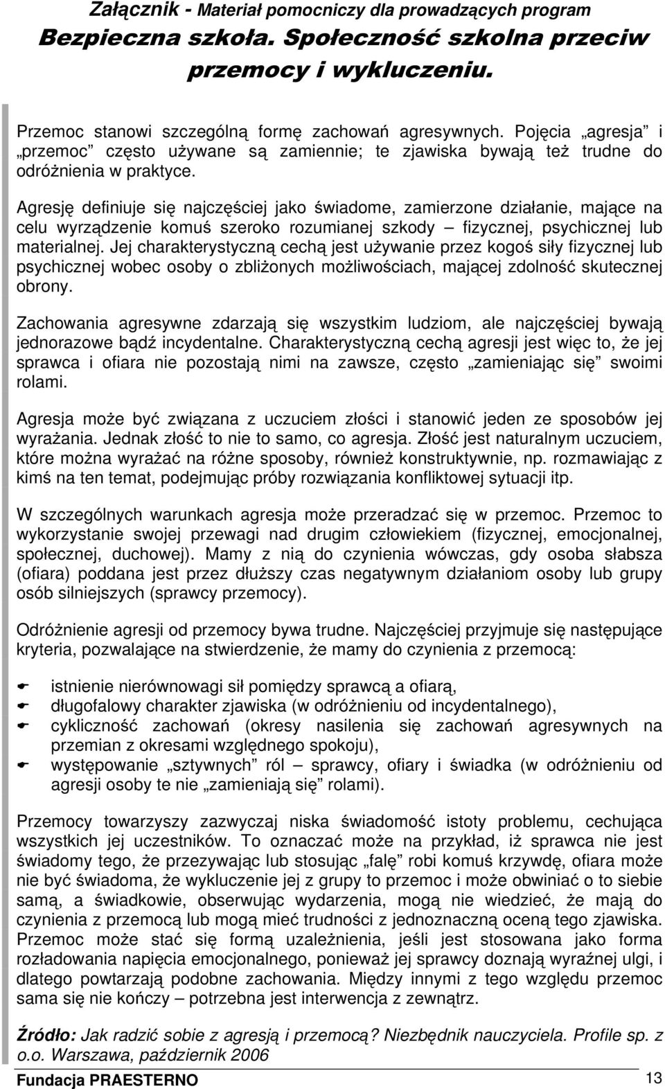 Agresję definiuje się najczęściej jako świadome, zamierzone działanie, mające na celu wyrządzenie komuś szeroko rozumianej szkody fizycznej, psychicznej lub materialnej.