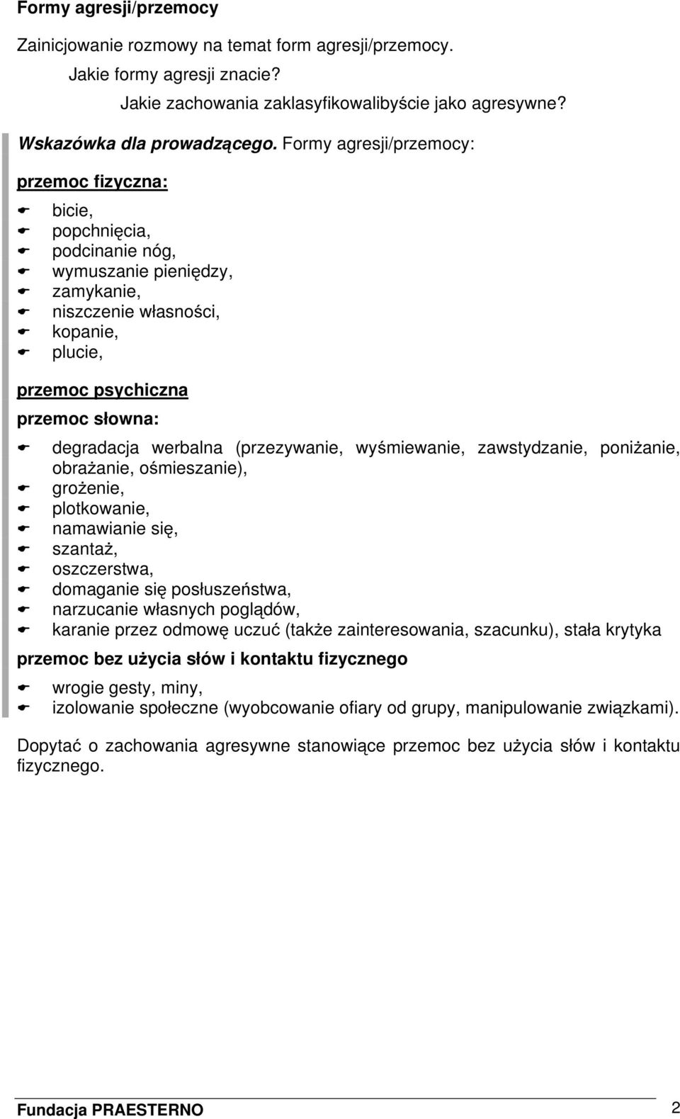 werbalna (przezywanie, wyśmiewanie, zawstydzanie, poniżanie, obrażanie, ośmieszanie), grożenie, plotkowanie, namawianie się, szantaż, oszczerstwa, domaganie się posłuszeństwa, narzucanie własnych