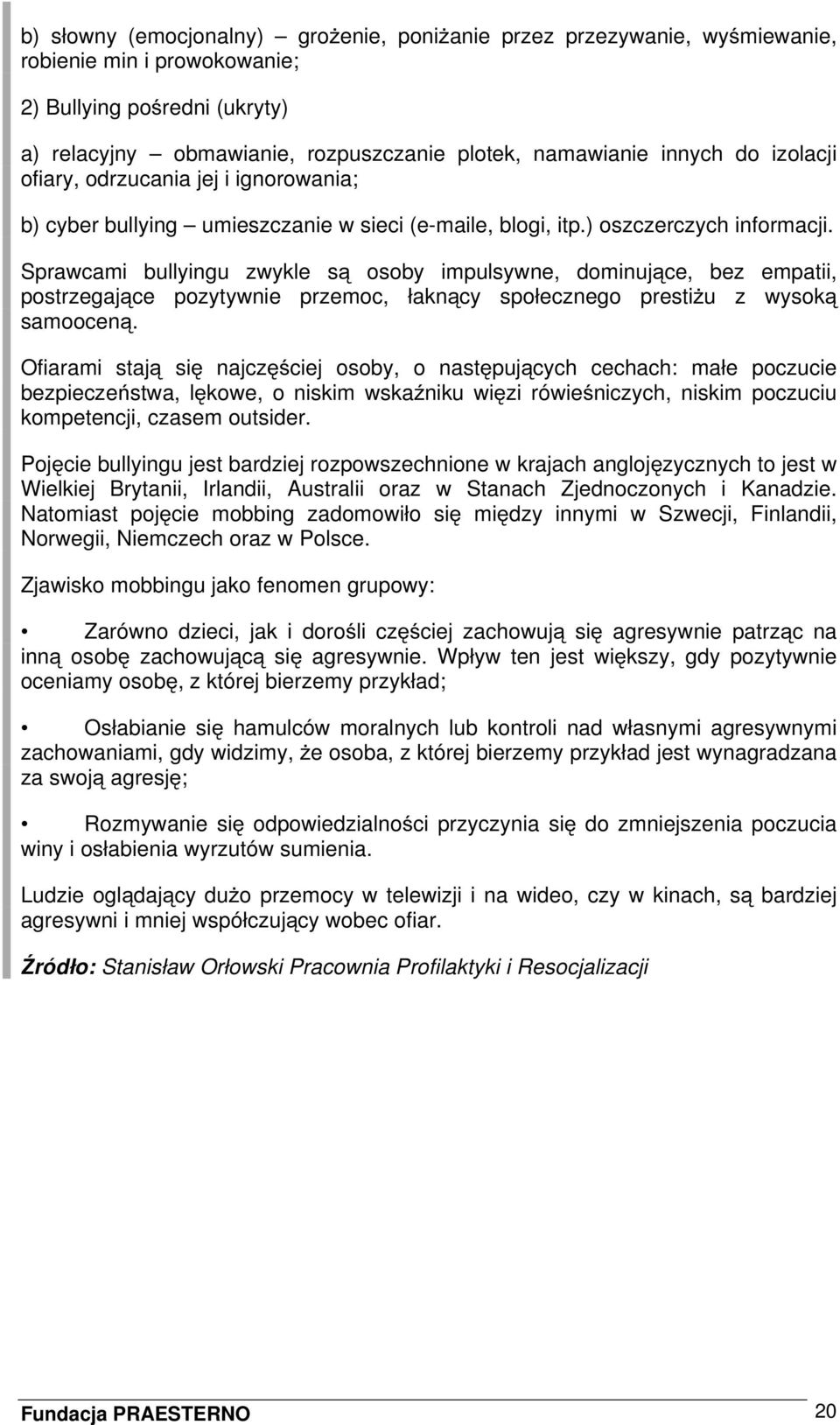 Sprawcami bullyingu zwykle są osoby impulsywne, dominujące, bez empatii, postrzegające pozytywnie przemoc, łaknący społecznego prestiżu z wysoką samooceną.