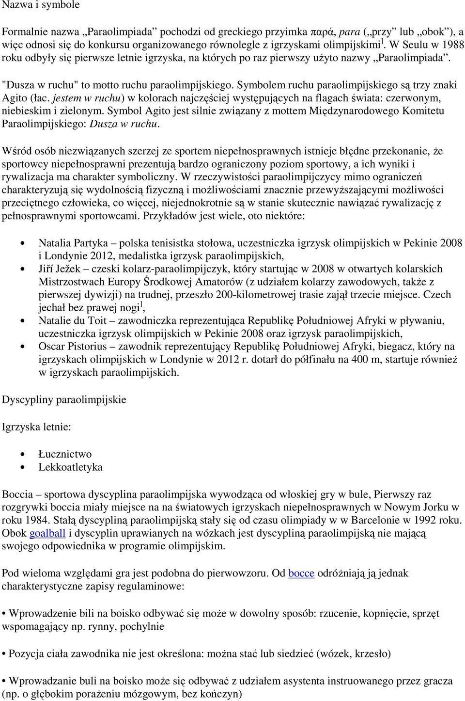 Symbolem ruchu paraolimpijskiego są trzy znaki Agito (łac. jestem w ruchu) w kolorach najczęściej występujących na flagach świata: czerwonym, niebieskim i zielonym.