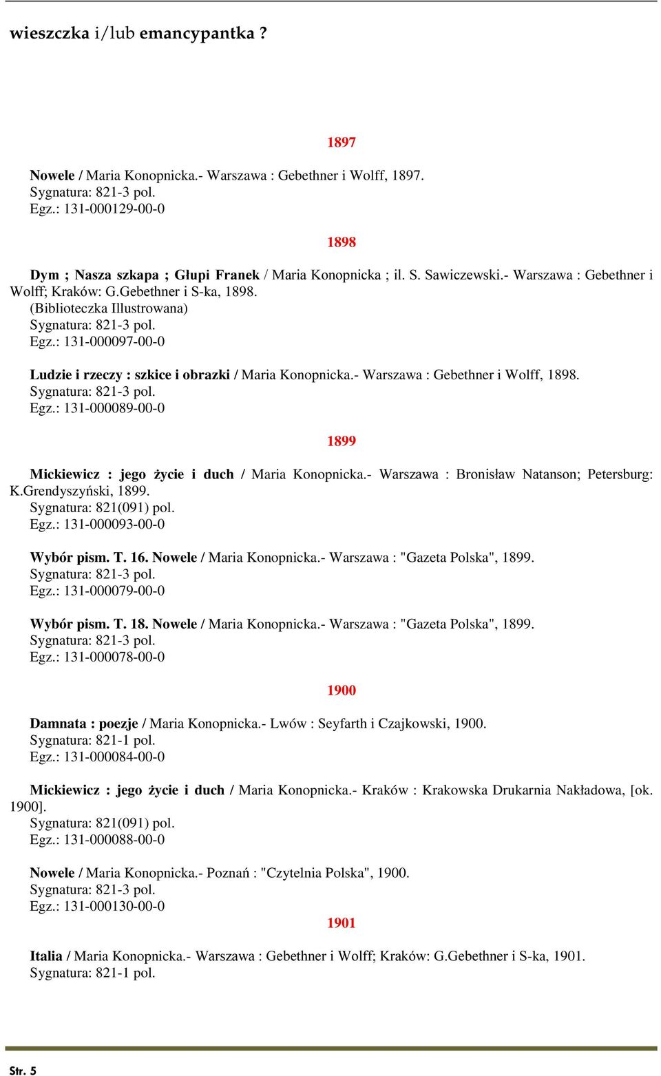 - Warszawa : Gebethner i Wolff, 1898. Egz.: 131-000089-00-0 1899 Mickiewicz : jego życie i duch / Maria Konopnicka.- Warszawa : Bronisław Natanson; Petersburg: K.Grendyszyński, 1899.