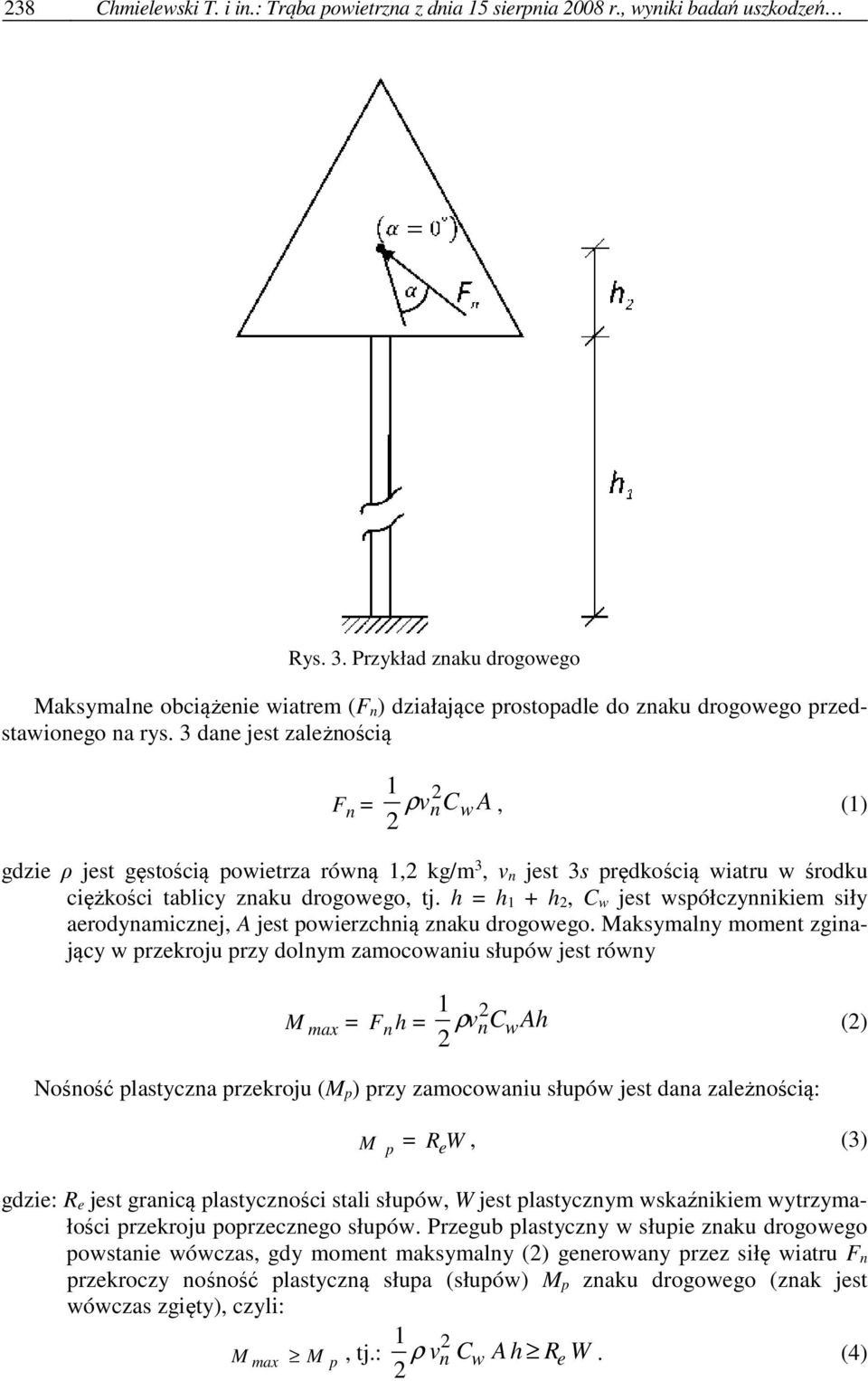 3 dane jest zależnością F n = 1 ρ vn 2 Cw A, (1) 2 gdzie ρ jest gęstością powietrza równą 1,2 kg/m 3, v n jest 3s prędkością wiatru w środku ciężkości tablicy znaku drogowego, tj.