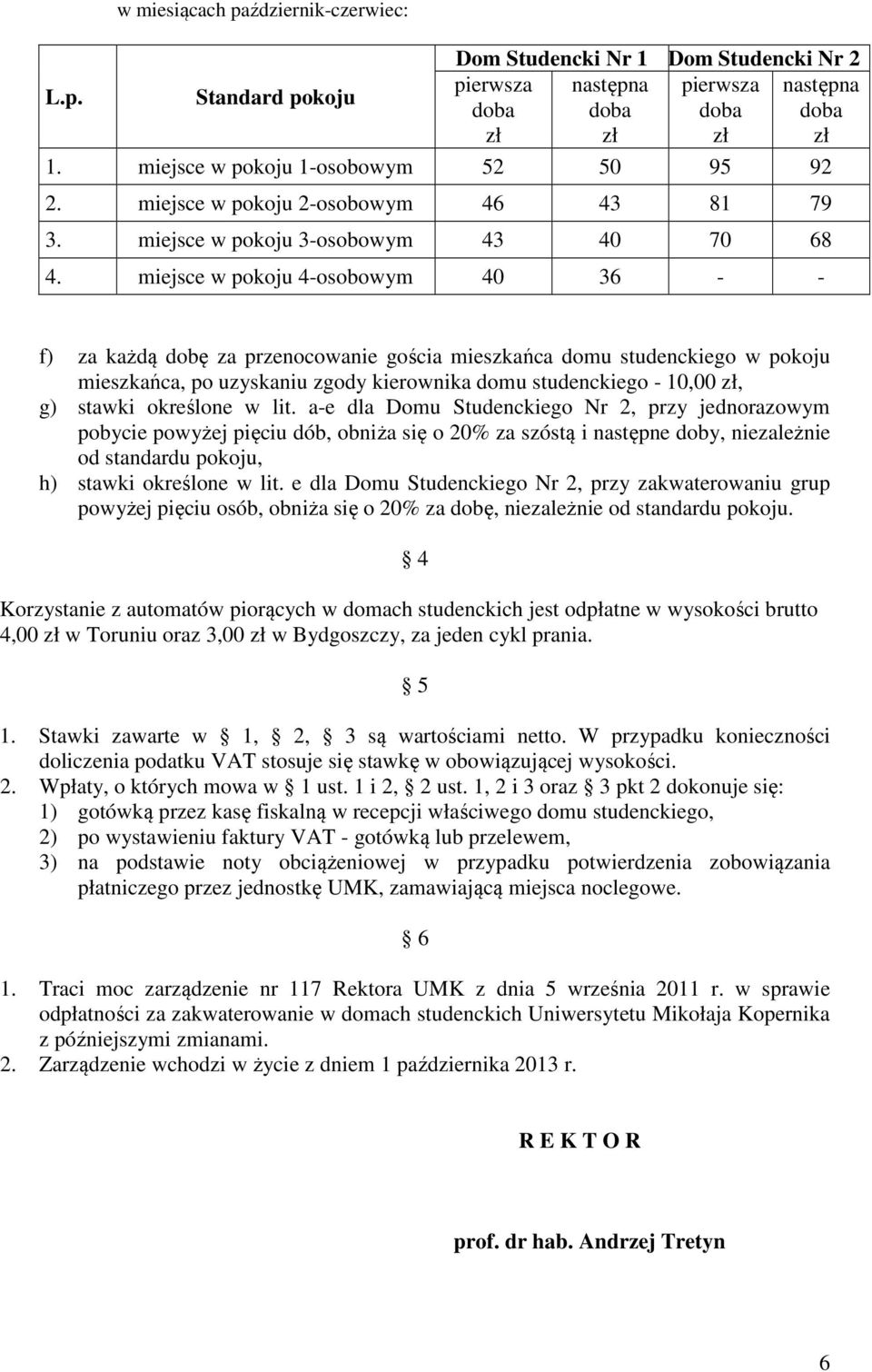 określone w lit. a-e dla Domu Studenckiego Nr 2, przy jednorazowym pobycie powyżej pięciu dób, obniża się o 20% za szóstą i następne doby, niezależnie od standardu pokoju, h) stawki określone w lit.