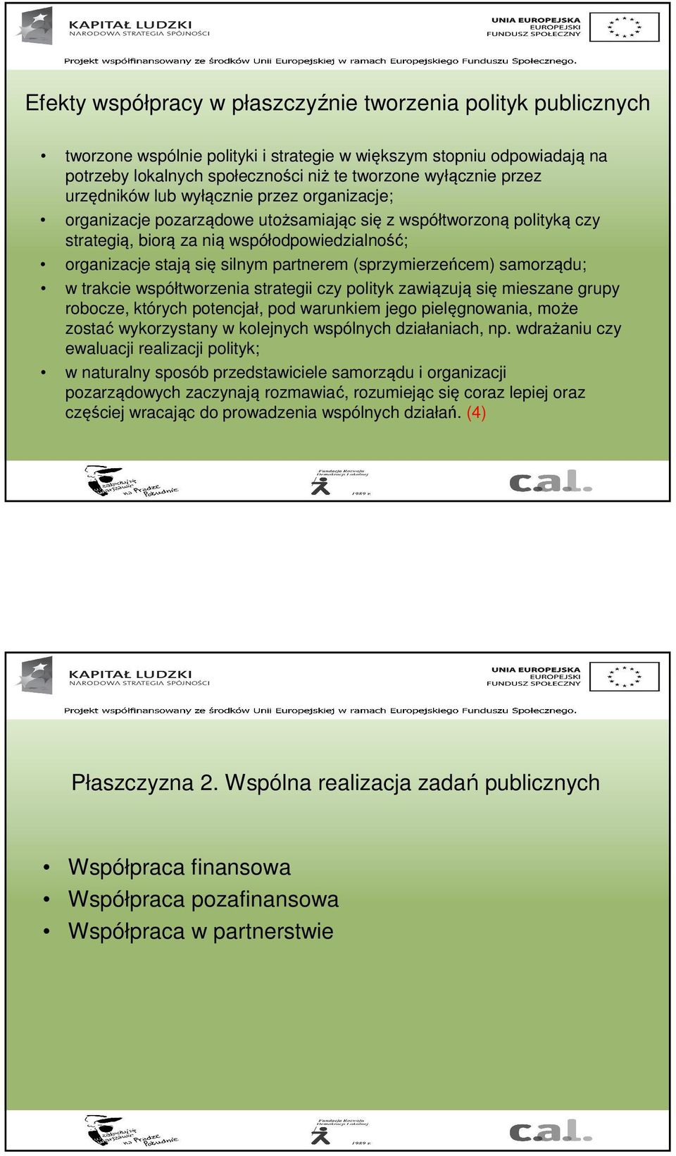 (sprzymierzeńcem) samorządu; w trakcie współtworzenia strategii czy polityk zawiązują się mieszane grupy robocze, których potencjał, pod warunkiem jego pielęgnowania, może zostać wykorzystany w