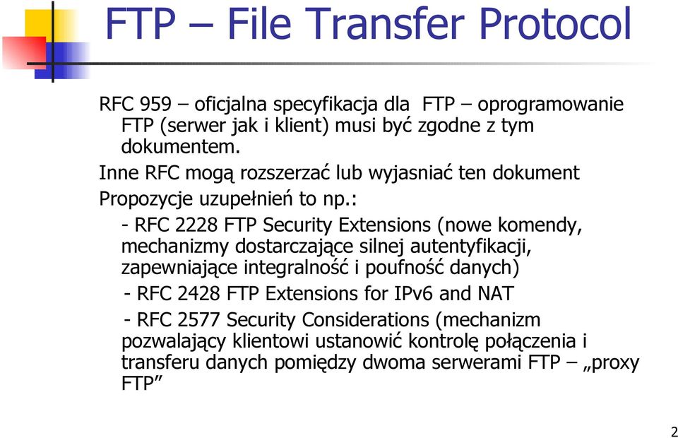 : - RFC 2228 FTP Security Extensions (nowe komendy, mechanizmy dostarczające silnej autentyfikacji, zapewniające integralność i poufność
